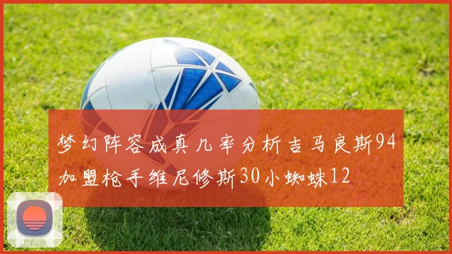 梦幻阵容成真几率分析吉马良斯94加盟枪手维尼修斯30小蜘蛛12